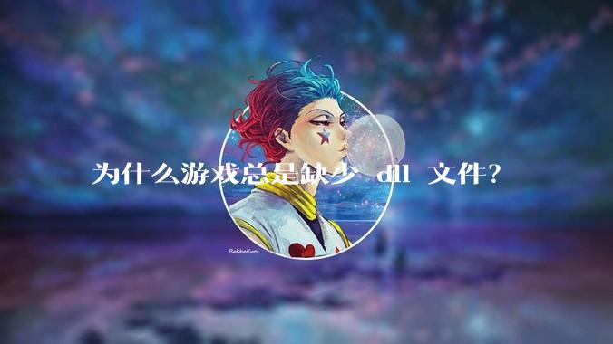为什么游戏总是缺少 dll 文件？