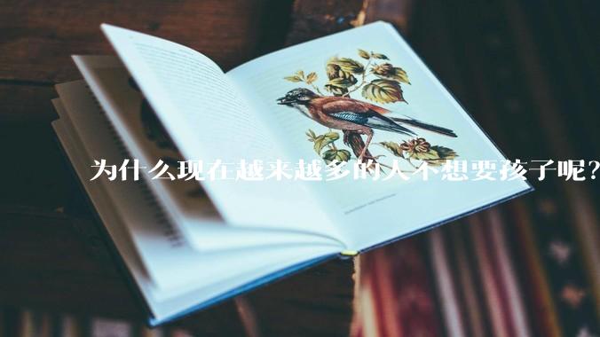 为什么现在越来越多的人不想要孩子呢？